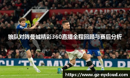 狼队对阵曼城精彩360直播全程回顾与赛后分析